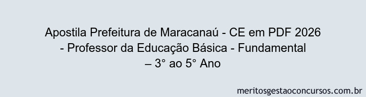 Apostila Concurso Prefeitura de Maracanaú - CE 2026 - Professor da Educação Básica - Fundamental – 3° ao 5° Ano