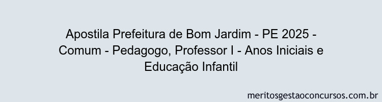 Apostila Concurso Prefeitura de Bom Jardim - PE 2025 - Comum - Pedagogo, Professor I - Anos Iniciais e Educação Infantil