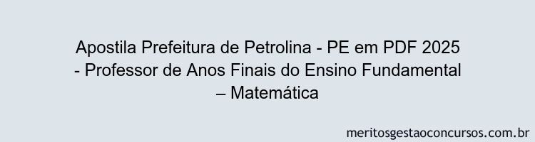 Apostila Concurso Prefeitura de Petrolina - PE 2025 - Professor de Anos Finais do Ensino Fundamental – Matemática
