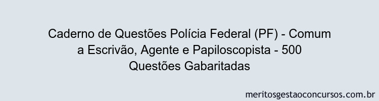 Caderno de Questões Polícia Federal (PF) - Comum a Escrivão, Agente e Papiloscopista - 500 Questões Gabaritadas