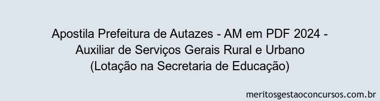 Apostila Concurso Prefeitura de Autazes - AM 2024 PDF - Auxiliar de Serviços Gerais Rural e Urbano (Lotação na Secretaria de Educação)