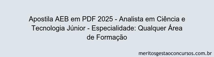 Apostila Concurso AEB 2025 - Analista em Ciência e Tecnologia Júnior - Especialidade: Qualquer Área de Formação