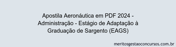 Apostila Concurso Aeronáutica 2024 PDF - Administração - Estágio de Adaptação à Graduação de Sargento (EAGS)