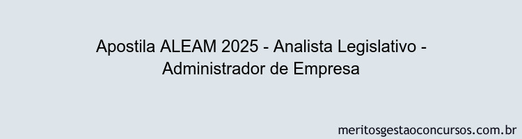 Apostila Concurso ALEAM 2025 - Analista Legislativo - Administrador de Empresa