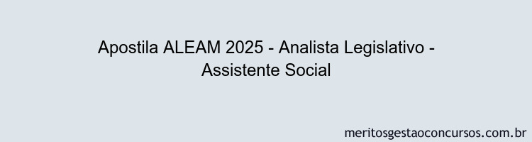 Apostila Concurso ALEAM 2025 - Analista Legislativo - Assistente Social
