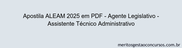Apostila Concurso ALEAM 2025 - Agente Legislativo - Assistente Técnico Administrativo