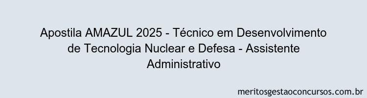 Apostila Concurso AMAZUL 2025 - Técnico em Desenvolvimento de Tecnologia Nuclear e Defesa - Assistente Administrativo