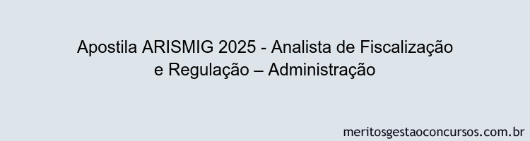 Apostila Concurso ARISMIG 2025 - Analista de Fiscalização e Regulação – Administração
