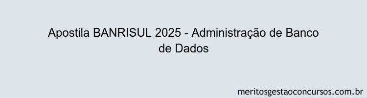 Apostila Concurso BANRISUL 2025 - Administração de Banco de Dados
