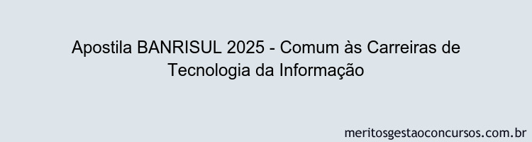 Apostila Concurso BANRISUL 2025 - Comum às Carreiras de Tecnologia da Informação
