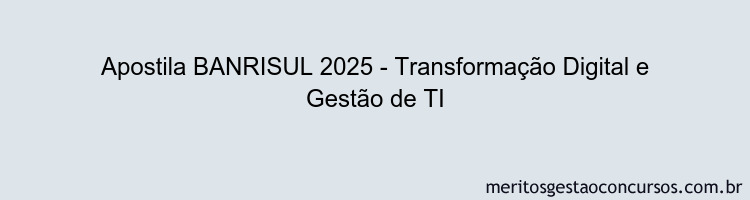 Apostila Concurso BANRISUL 2025 - Transformação Digital e Gestão de TI