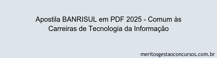 Apostila Concurso BANRISUL 2025 - Comum às Carreiras de Tecnologia da Informação