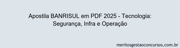 Apostila Concurso BANRISUL 2025 - Tecnologia: Segurança, Infra e Operação