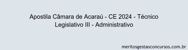 Apostila Concurso Câmara de Acaraú - CE 2024 Impressa - Técnico Legislativo III - Administrativo