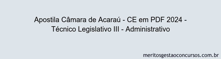 Apostila Concurso Câmara de Acaraú - CE 2024 PDF - Técnico Legislativo III - Administrativo