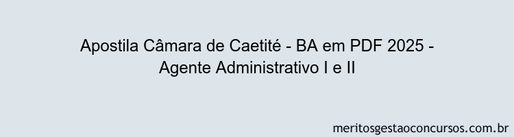 Apostila Concurso Câmara de Caetité - BA 2025 - Agente Administrativo I e II