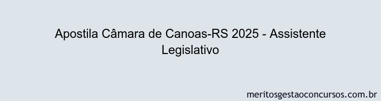 Apostila Concurso Câmara de Canoas-RS 2025 - Assistente Legislativo