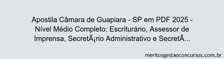 Apostila Concurso Câmara de Guapiara - SP 2025 - Nível Médio Completo: Escriturário, Assessor de Imprensa, Secretário Administrativo e Secretário Legislativo