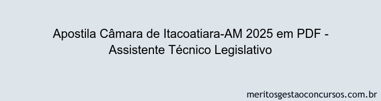 Apostila Concurso Câmara de Itacoatiara-AM 2025 - Assistente Técnico Legislativo