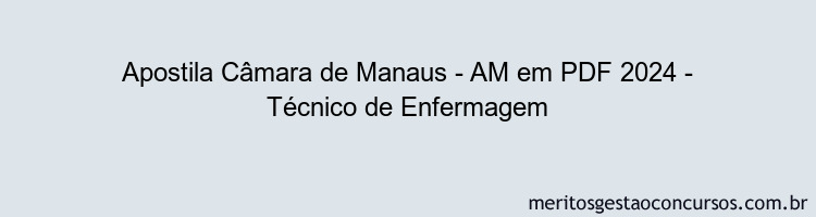 Apostila Concurso Câmara de Manaus - AM 2024 PDF - Técnico de Enfermagem