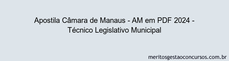 Apostila Concurso Câmara de Manaus - AM 2024 PDF - Técnico Legislativo Municipal