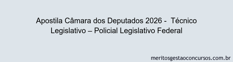 Apostila Concurso Câmara dos Deputados 2026 -  Técnico Legislativo – Policial Legislativo Federal
