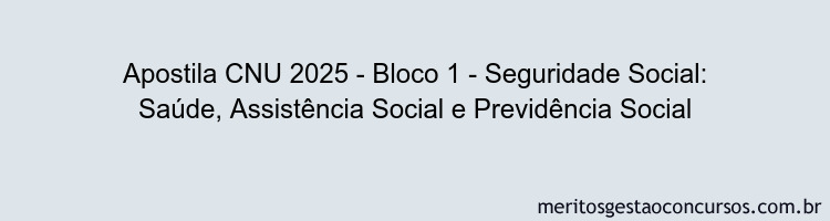 Apostila Concurso CNU 2025 - Bloco 1 - Seguridade Social: Saúde, Assistência Social e Previdência Social
