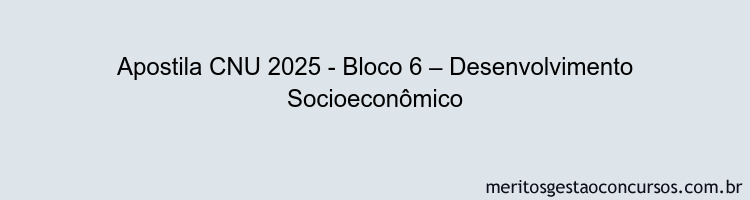 Apostila Concurso CNU 2025 - Bloco 6 – Desenvolvimento Socioeconômico
