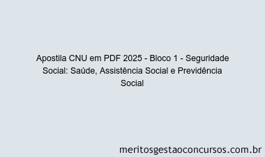 Apostila Concurso CNU 2025 - Bloco 1 - Seguridade Social: Saúde, Assistência Social e Previdência Social