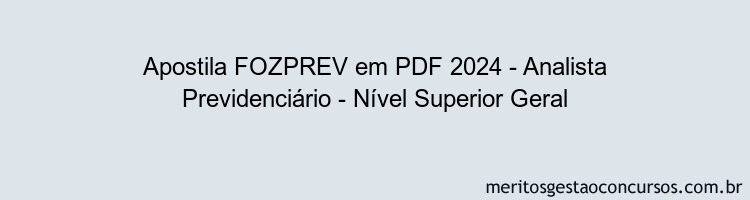 Apostila Concurso FOZPREV 2024 PDF - Analista Previdenciário - Nível Superior Geral