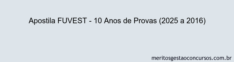 Apostila Concurso FUVEST - 10 Anos de Provas (2025 a 2016)