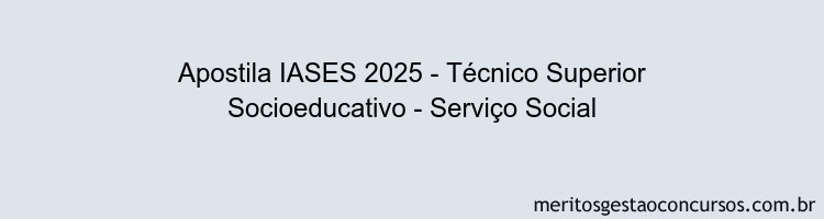 Apostila Concurso IASES 2025 - Técnico Superior Socioeducativo - Serviço Social