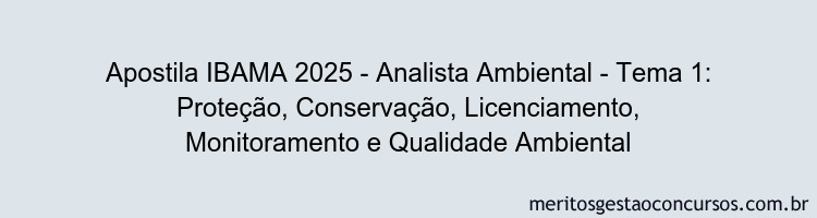 Apostila Concurso IBAMA 2025 - Analista Ambiental - Tema 1: Proteção, Conservação, Licenciamento, Monitoramento e Qualidade Ambiental