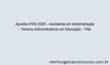 Apostila Concurso IFRS 2025 - Assistente em Administração - Técnico-Administrativos em Educação - TAE