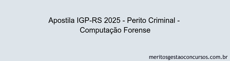 Apostila Concurso IGP-RS 2025 - Perito Criminal -  Computação Forense