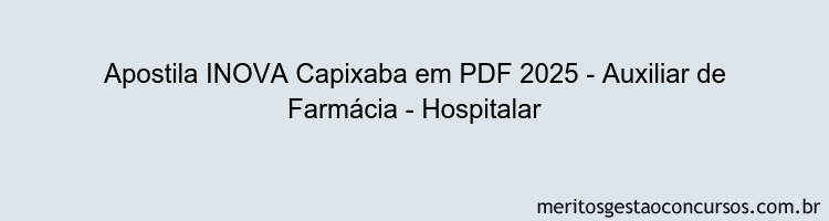 Apostila Concurso INOVA Capixaba 2025 - Auxiliar de Farmácia - Hospitalar