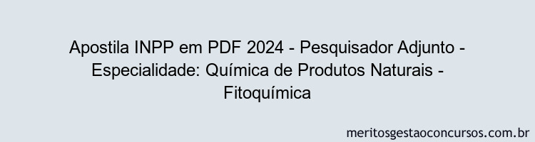 Apostila Concurso INPP 2024 PDF - Pesquisador Adjunto - Especialidade: Química de Produtos Naturais - Fitoquímica