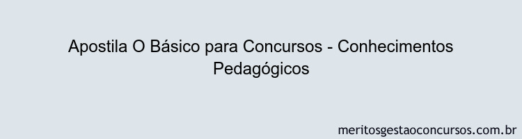 Apostila Concurso O Básico para Concursos - Conhecimentos Pedagógicos
