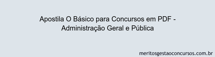 Apostila Concurso O Básico para Concursos - Administração Geral e Pública