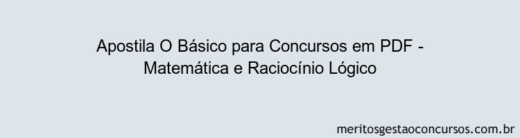 Apostila Concurso O Básico para Concursos - Matemática e Raciocínio Lógico