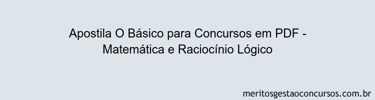 Apostila Concurso O Básico para Concursos - Matemática e Raciocínio Lógico