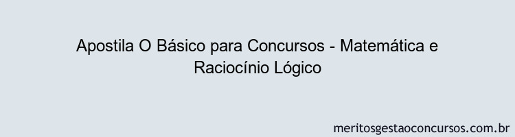 Apostila Concurso O Básico para Concursos - Matemática e Raciocínio Lógico