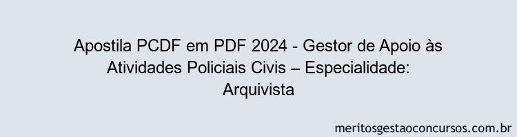 Apostila Concurso PCDF 2024 PDF - Gestor de Apoio às Atividades Policiais Civis – Especialidade: Arquivista