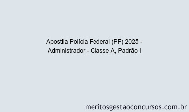 Apostila Concurso Polícia Federal (PF) 2025 - Administrador - Classe A, Padrão I