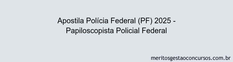Apostila Concurso Polícia Federal (PF) 2025 - Papiloscopista Policial Federal
