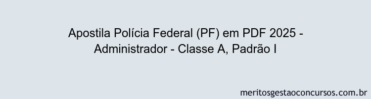 Apostila Concurso Polícia Federal (PF) 2025 - Administrador - Classe A, Padrão I