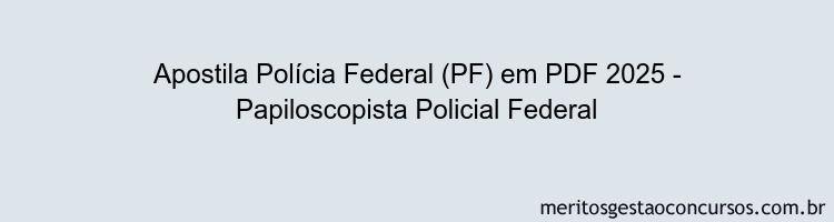 Apostila Concurso Polícia Federal (PF) 2025 - Papiloscopista Policial Federal