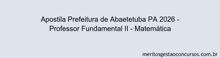 Apostila Concurso Prefeitura de Abaetetuba PA 2026 - Professor Fundamental II - Matemática