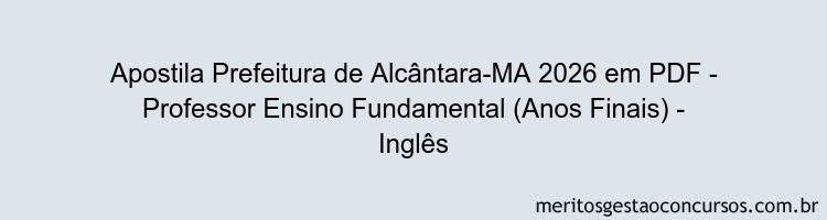 Apostila Concurso Prefeitura de Alcântara-MA 2026 - Professor Ensino Fundamental (Anos Finais) - Inglês