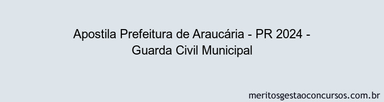 Apostila Concurso Prefeitura de Araucária - PR 2024 Impressa - Guarda Civil Municipal